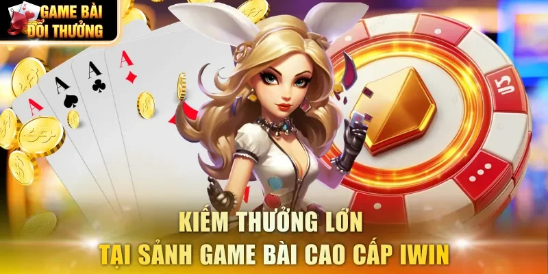 Kiếm thưởng lớn tại sảnh game bài cao cấp IWIN